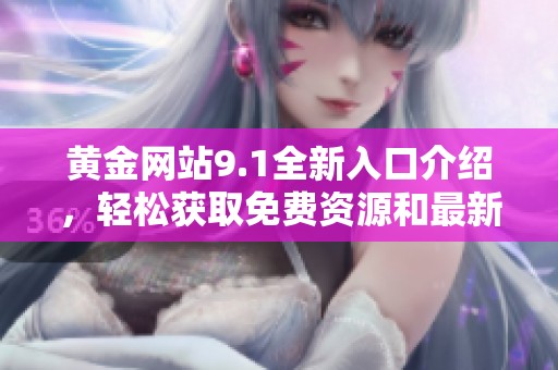 黄金网站9.1全新入口介绍，轻松获取免费资源和最新信息