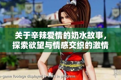 关于辛辣爱情的奶水故事，探索欲望与情感交织的激情世界