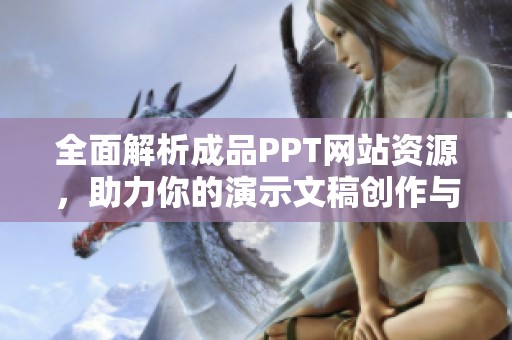 全面解析成品PPT网站资源，助力你的演示文稿创作与设计