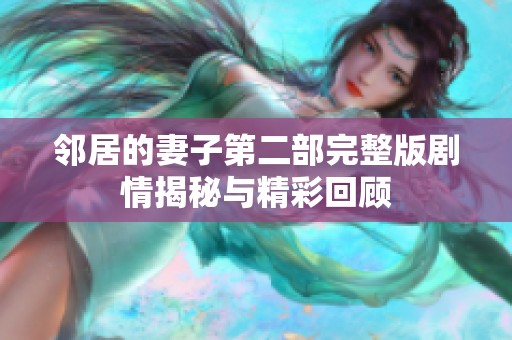 邻居的妻子第二部完整版剧情揭秘与精彩回顾