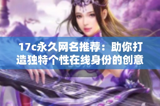 17c永久网名推荐：助你打造独特个性在线身份的创意选择