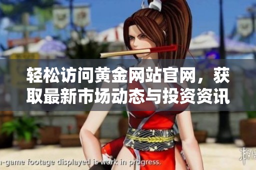 轻松访问黄金网站官网，获取最新市场动态与投资资讯