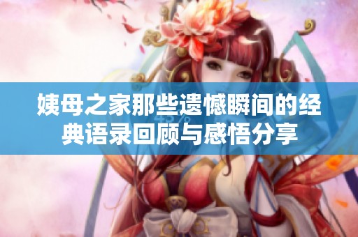 姨母之家那些遗憾瞬间的经典语录回顾与感悟分享
