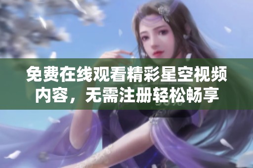 免费在线观看精彩星空视频内容，无需注册轻松畅享