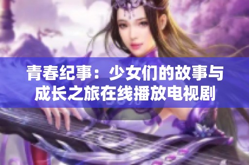 青春纪事：少女们的故事与成长之旅在线播放电视剧