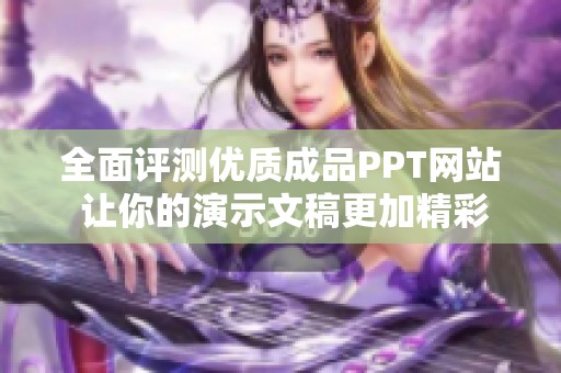 全面评测优质成品PPT网站 让你的演示文稿更加精彩吸引眼球