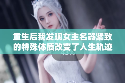 重生后我发现女主名器紧致的特殊体质改变了人生轨迹