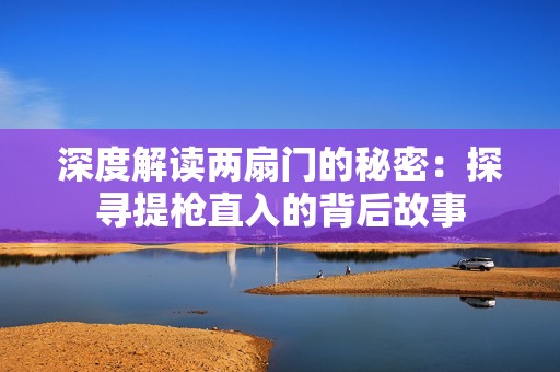 深度解读两扇门的秘密：探寻提枪直入的背后故事