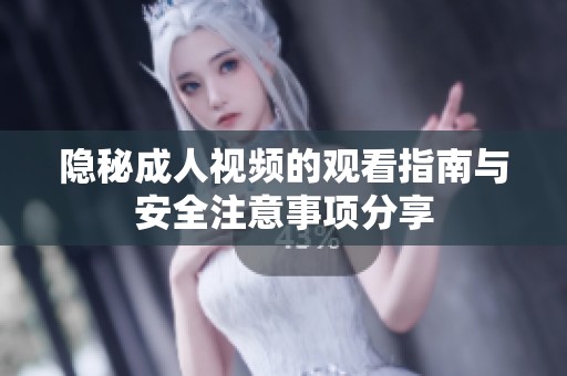隐秘成人视频的观看指南与安全注意事项分享