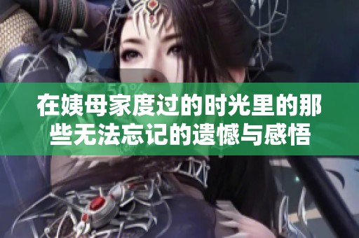 在姨母家度过的时光里的那些无法忘记的遗憾与感悟