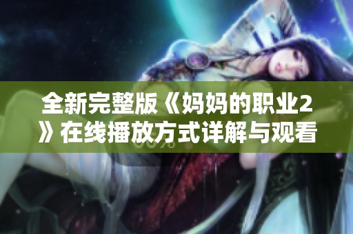 全新完整版《妈妈的职业2》在线播放方式详解与观看指南  