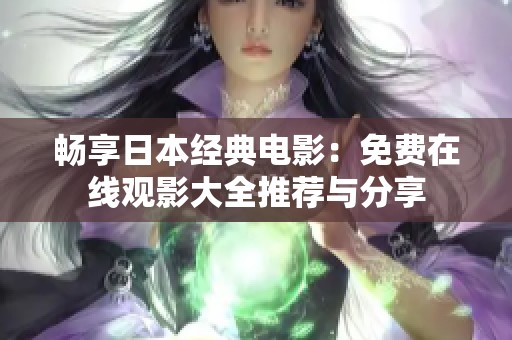 畅享日本经典电影：免费在线观影大全推荐与分享