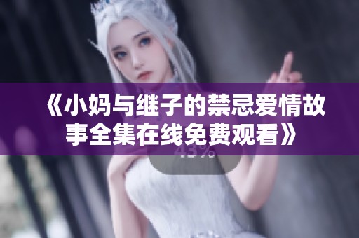 《小妈与继子的禁忌爱情故事全集在线免费观看》