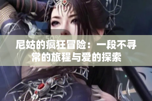 尼姑的疯狂冒险：一段不寻常的旅程与爱的探索