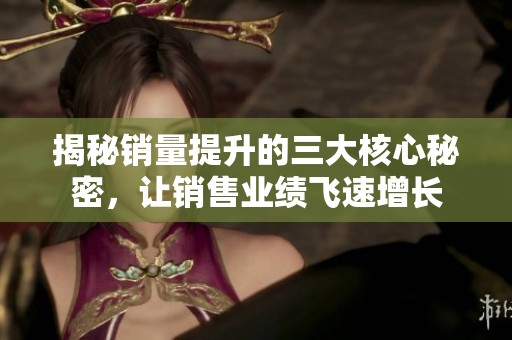 揭秘销量提升的三大核心秘密，让销售业绩飞速增长