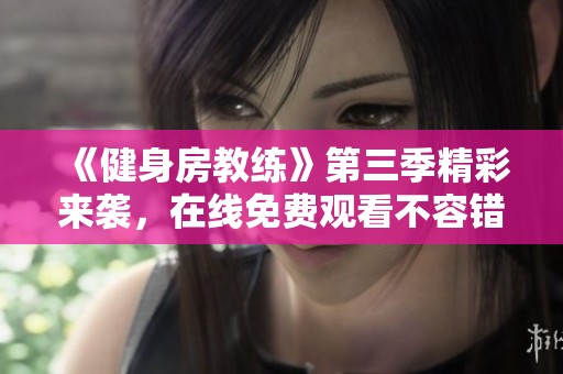《健身房教练》第三季精彩来袭，在线免费观看不容错过