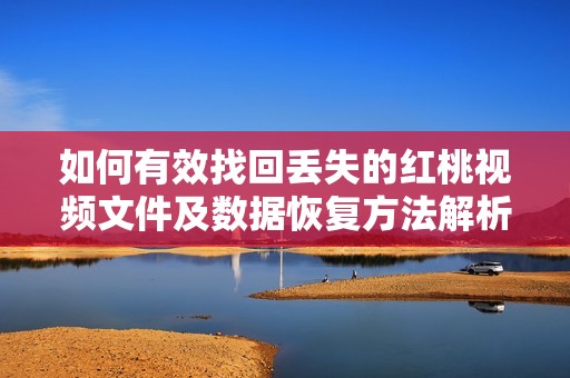 如何有效找回丢失的红桃视频文件及数据恢复方法解析