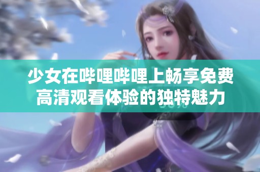 少女在哔哩哔哩上畅享免费高清观看体验的独特魅力