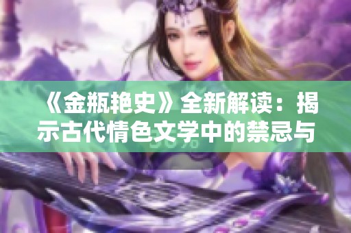 《金瓶艳史》全新解读：揭示古代情色文学中的禁忌与欲望