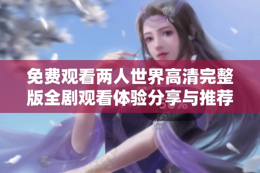 免费观看两人世界高清完整版全剧观看体验分享与推荐