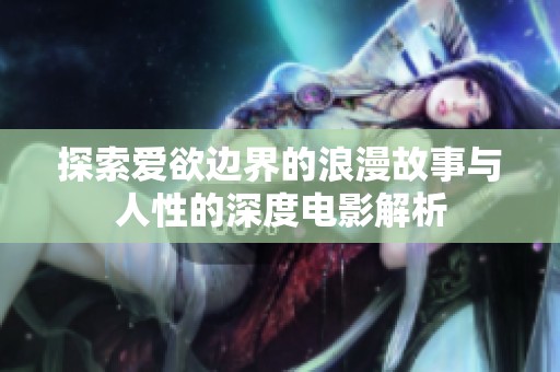 探索爱欲边界的浪漫故事与人性的深度电影解析