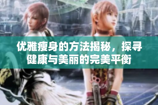 优雅瘦身的方法揭秘，探寻健康与美丽的完美平衡