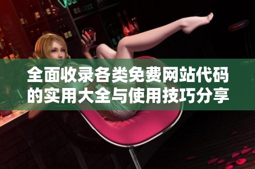 全面收录各类免费网站代码的实用大全与使用技巧分享