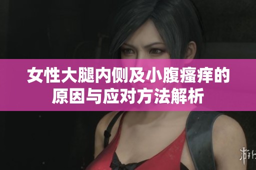 女性大腿内侧及小腹瘙痒的原因与应对方法解析