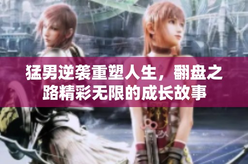 猛男逆袭重塑人生，翻盘之路精彩无限的成长故事