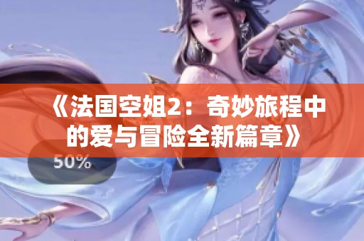 《法国空姐2：奇妙旅程中的爱与冒险全新篇章》
