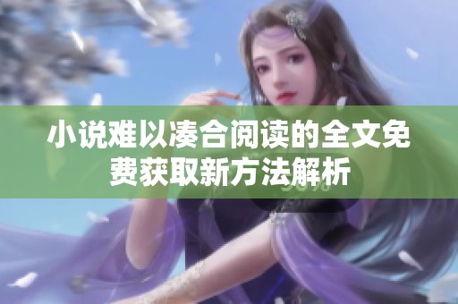 小说难以凑合阅读的全文免费获取新方法解析
