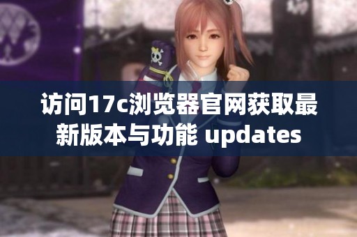 访问17c浏览器官网获取最新版本与功能 updates
