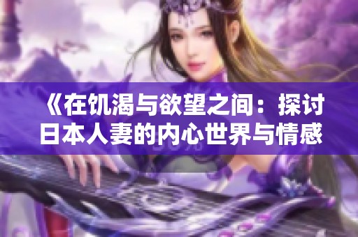 《在饥渴与欲望之间：探讨日本人妻的内心世界与情感挣扎》