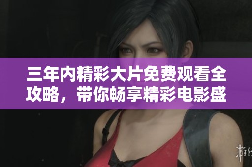 三年内精彩大片免费观看全攻略，带你畅享精彩电影盛宴