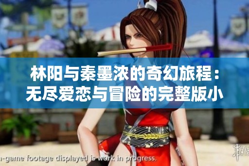 林阳与秦墨浓的奇幻旅程：无尽爱恋与冒险的完整版小说分享