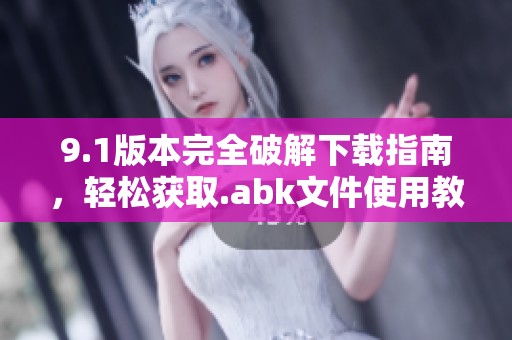 9.1版本完全破解下载指南，轻松获取.abk文件使用教程