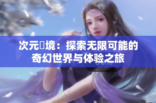 次元囧境：探索无限可能的奇幻世界与体验之旅