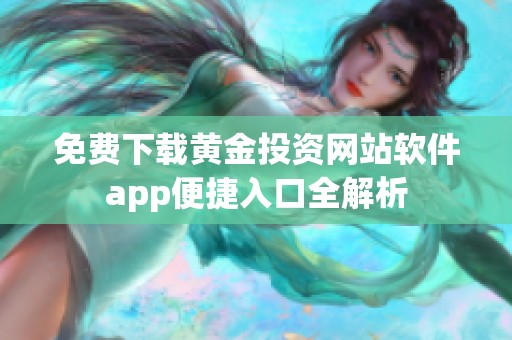 免费下载黄金投资网站软件app便捷入口全解析