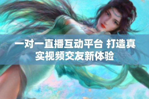 一对一直播互动平台 打造真实视频交友新体验
