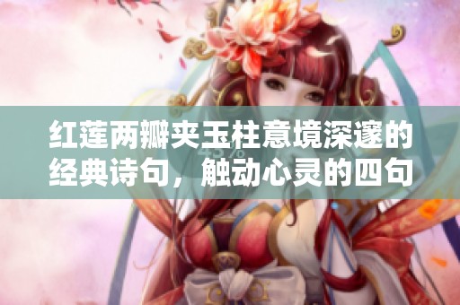 红莲两瓣夹玉柱意境深邃的经典诗句，触动心灵的四句佳作