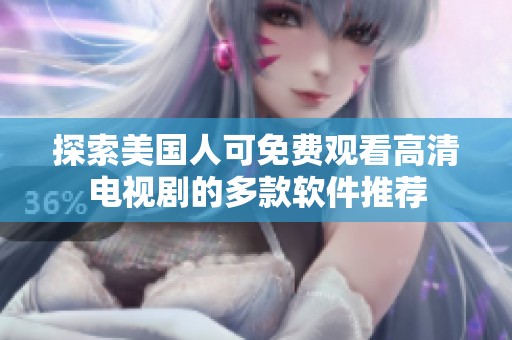 探索美国人可免费观看高清电视剧的多款软件推荐