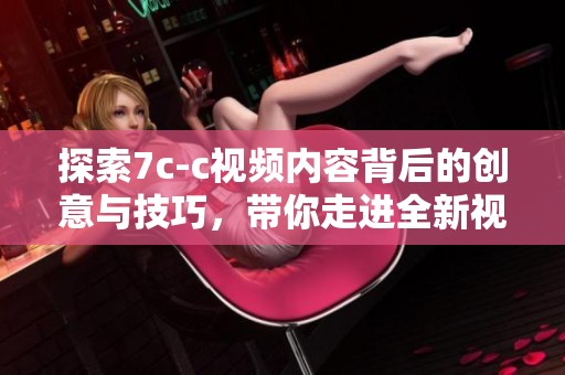 探索7c-c视频内容背后的创意与技巧，带你走进全新视界