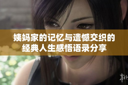 姨妈家的记忆与遗憾交织的经典人生感悟语录分享