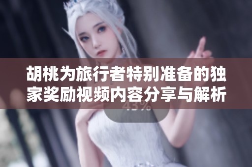 胡桃为旅行者特别准备的独家奖励视频内容分享与解析