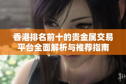 香港排名前十的贵金属交易平台全面解析与推荐指南