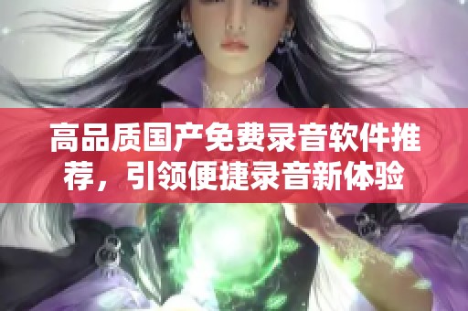 高品质国产免费录音软件推荐，引领便捷录音新体验