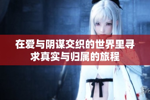 在爱与阴谋交织的世界里寻求真实与归属的旅程
