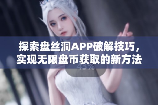 探索盘丝洞APP破解技巧，实现无限盘币获取的新方法