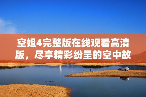 空姐4完整版在线观看高清版，尽享精彩纷呈的空中故事