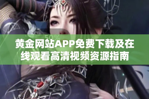 黄金网站APP免费下载及在线观看高清视频资源指南